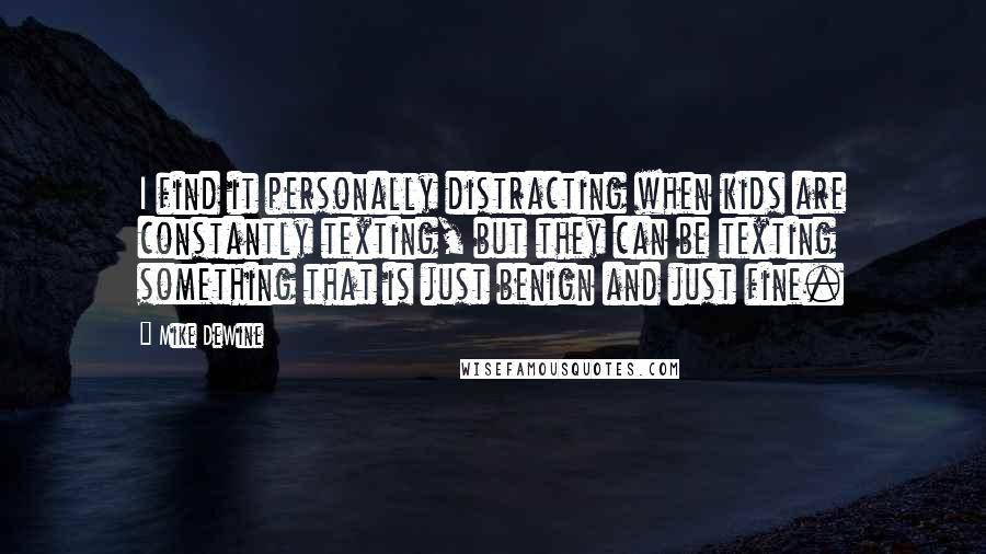 Mike DeWine quotes: I find it personally distracting when kids are constantly texting, but they can be texting something that is just benign and just fine.