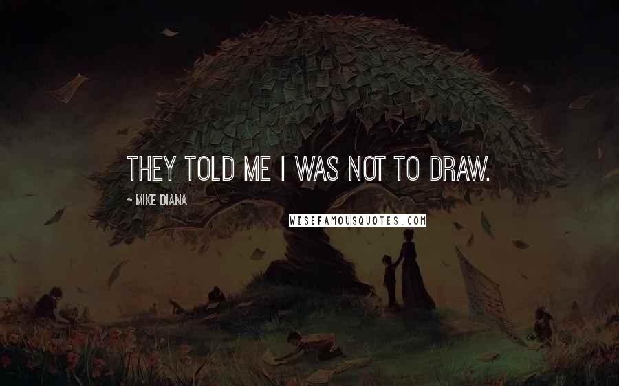 Mike Diana quotes: They told me I was not to draw.