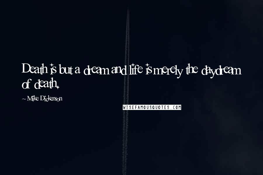 Mike Dickenson quotes: Death is but a dream and life is merely the daydream of death.