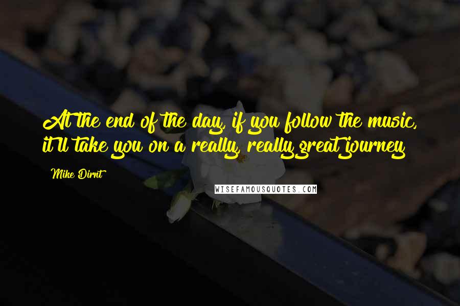 Mike Dirnt quotes: At the end of the day, if you follow the music, it'll take you on a really, really great journey