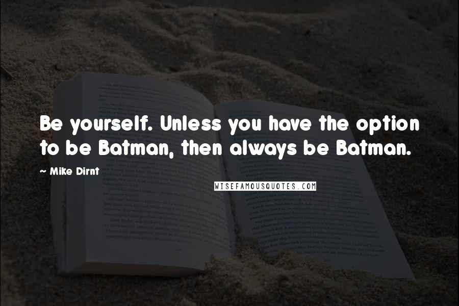 Mike Dirnt quotes: Be yourself. Unless you have the option to be Batman, then always be Batman.