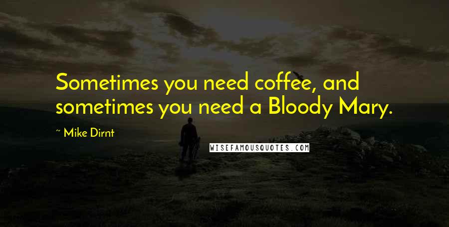 Mike Dirnt quotes: Sometimes you need coffee, and sometimes you need a Bloody Mary.