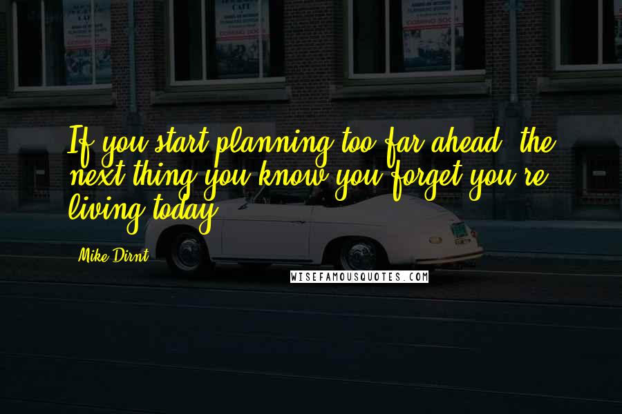 Mike Dirnt quotes: If you start planning too far ahead, the next thing you know you forget you're living today