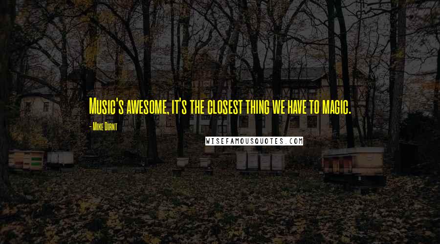 Mike Dirnt quotes: Music's awesome, it's the closest thing we have to magic.