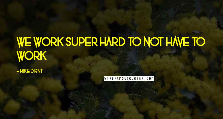 Mike Dirnt quotes: We work super hard to not have to work