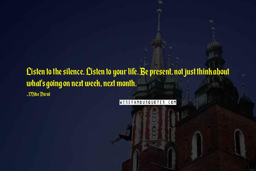 Mike Dirnt quotes: Listen to the silence. Listen to your life. Be present, not just think about what's going on next week, next month.