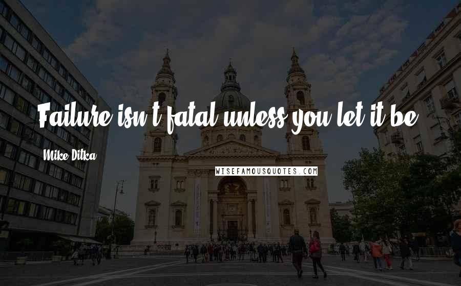 Mike Ditka quotes: Failure isn't fatal unless you let it be.