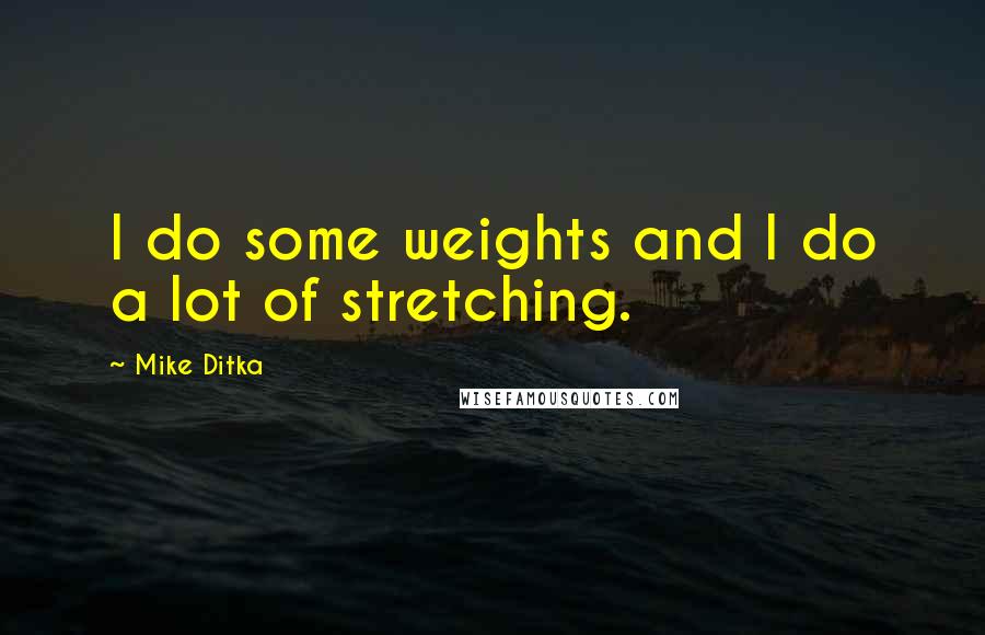 Mike Ditka quotes: I do some weights and I do a lot of stretching.