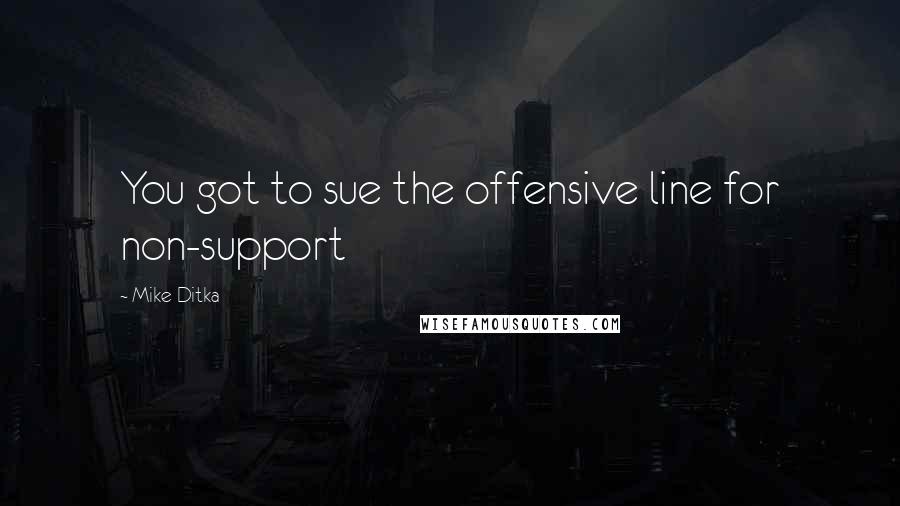 Mike Ditka quotes: You got to sue the offensive line for non-support