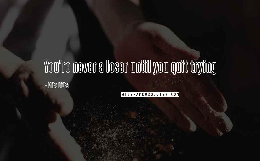 Mike Ditka quotes: You're never a loser until you quit trying