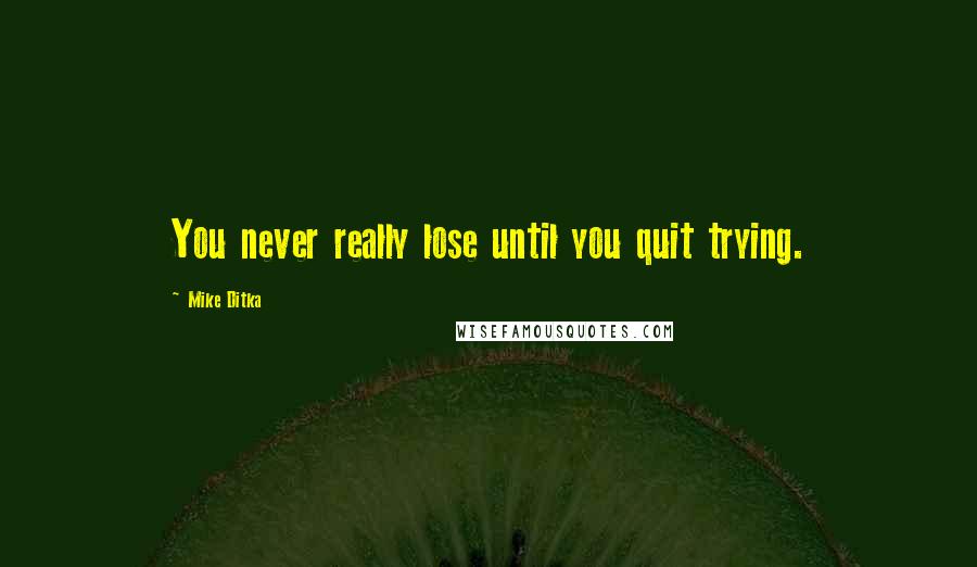 Mike Ditka quotes: You never really lose until you quit trying.