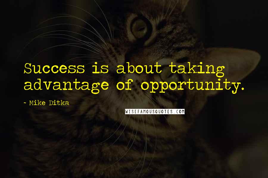 Mike Ditka quotes: Success is about taking advantage of opportunity.