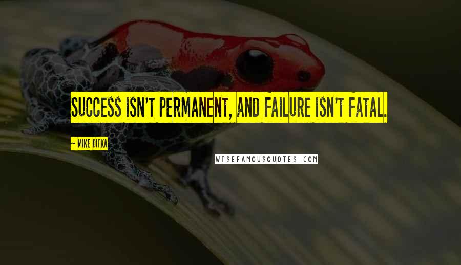 Mike Ditka quotes: Success isn't permanent, and failure isn't fatal.
