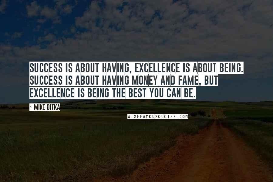 Mike Ditka quotes: Success is about having, excellence is about being. Success is about having money and fame, but excellence is being the best you can be. Mike Ditka quotes: Success is about having, excellence is about being. Success is about having money and fame, but excellence is being the best you can be.