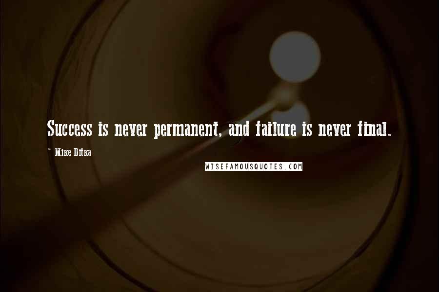 Mike Ditka quotes: Success is never permanent, and failure is never final.