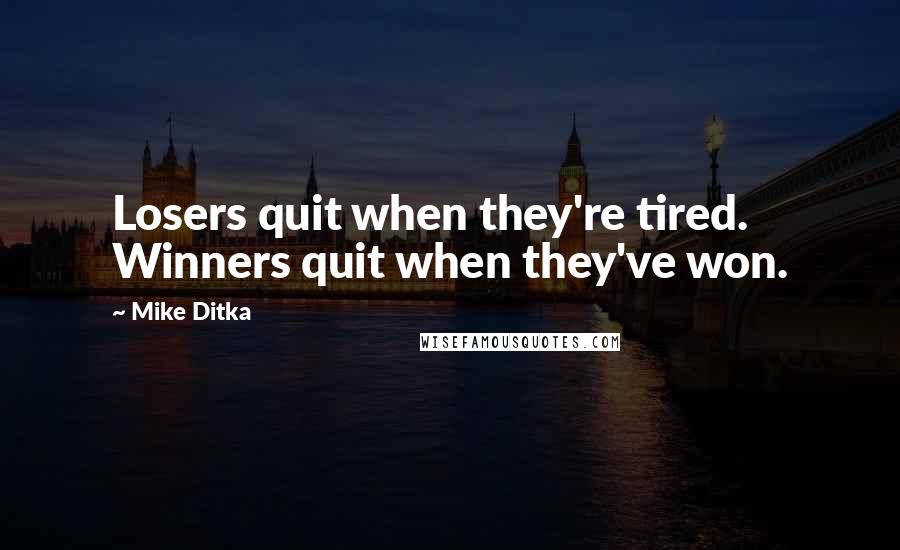Mike Ditka quotes: Losers quit when they're tired. Winners quit when they've won.