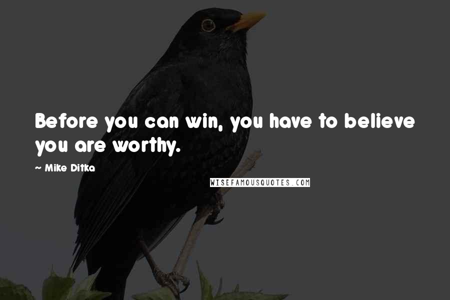 Mike Ditka quotes: Before you can win, you have to believe you are worthy.
