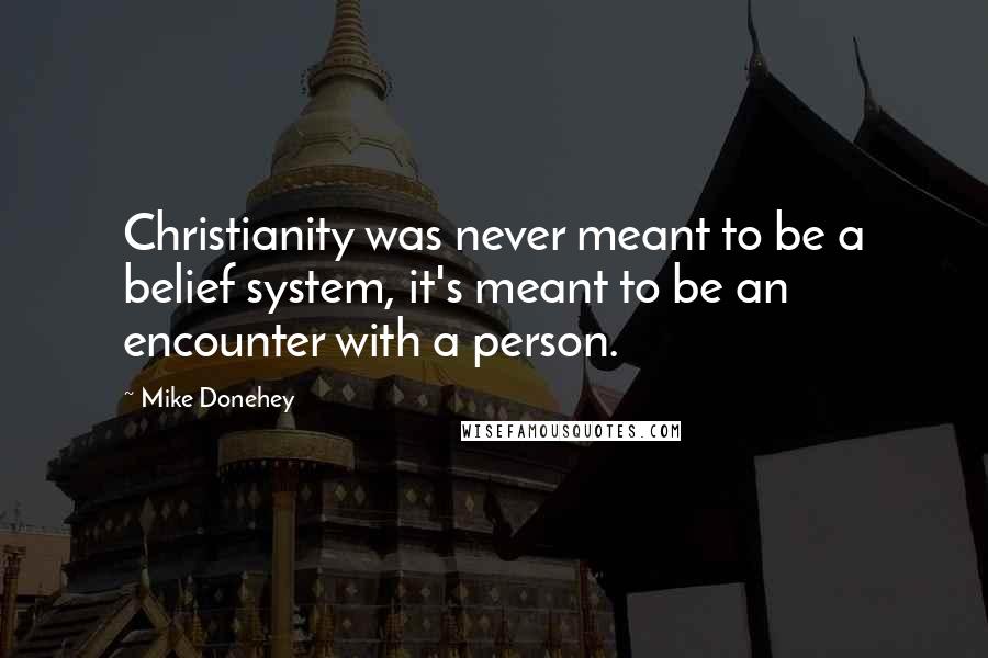 Mike Donehey quotes: Christianity was never meant to be a belief system, it's meant to be an encounter with a person.