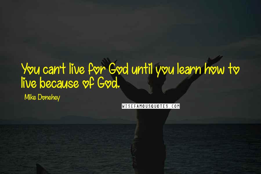 Mike Donehey quotes: You can't live for God until you learn how to live because of God.