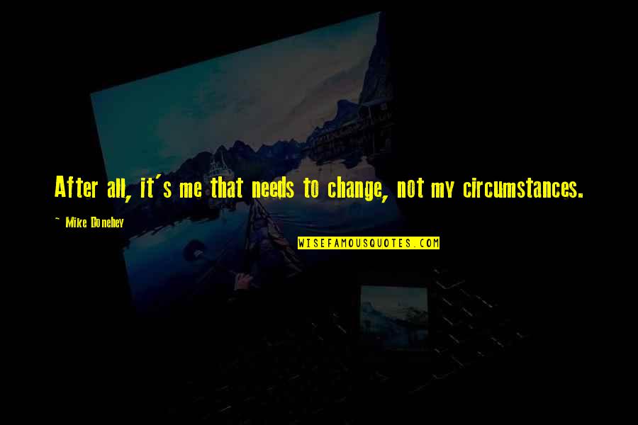 Mike Donehey Quotes By Mike Donehey: After all, it's me that needs to change,