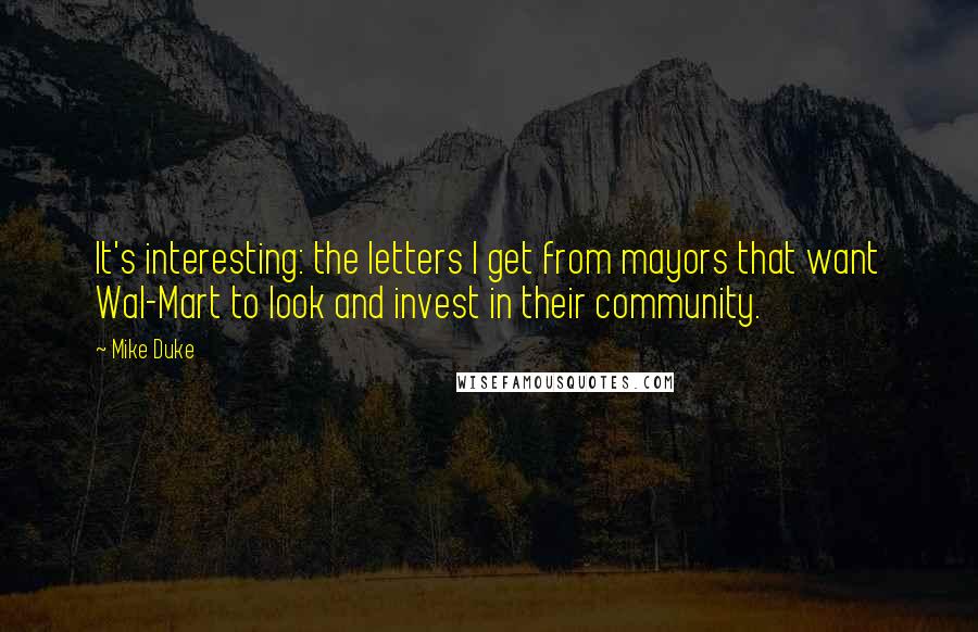 Mike Duke quotes: It's interesting: the letters I get from mayors that want Wal-Mart to look and invest in their community.