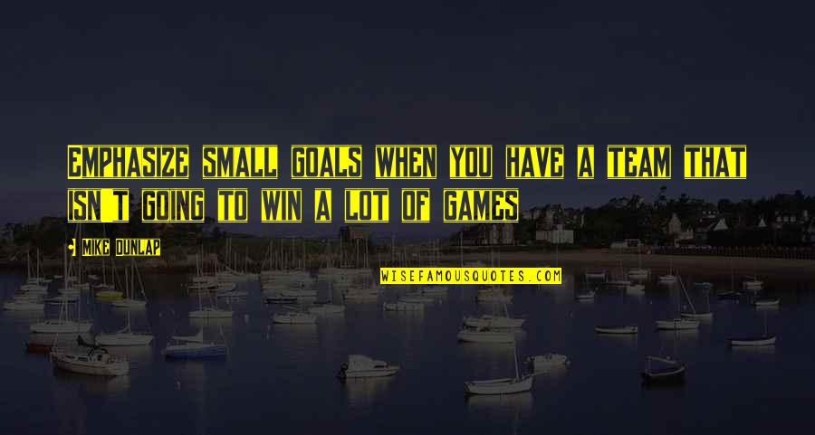 Mike Dunlap Quotes By Mike Dunlap: Emphasize small goals when you have a team