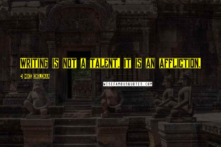 Mike Engleman quotes: Writing is not a talent. It is an affliction.