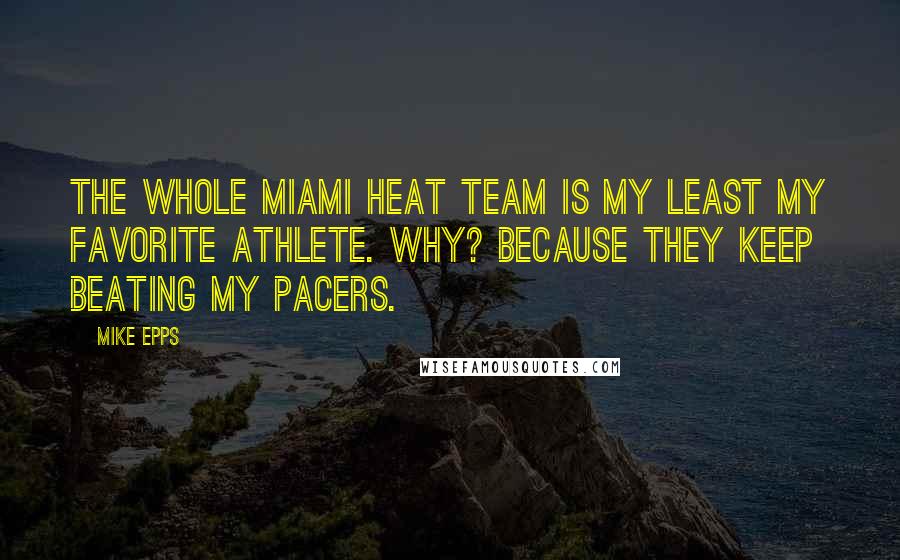 Mike Epps quotes: The whole Miami Heat team is my least my favorite athlete. Why? Because they keep beating my Pacers. Mike Epps quotes: The whole Miami Heat team is my least my favorite athlete. Why? Because they keep beating my Pacers.