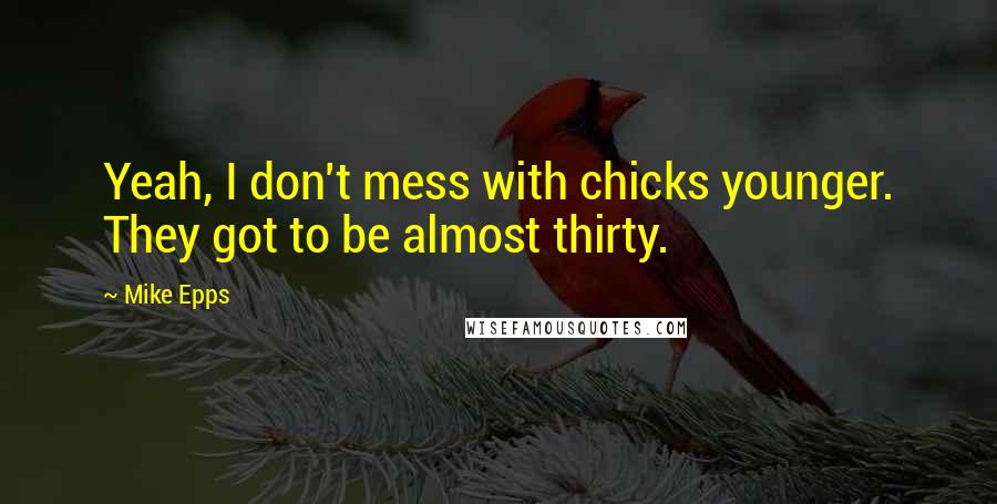 Mike Epps quotes: Yeah, I don't mess with chicks younger. They got to be almost thirty.