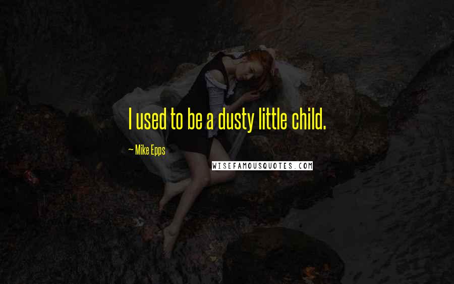 Mike Epps quotes: I used to be a dusty little child.