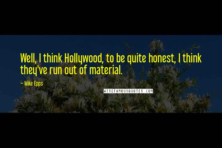 Mike Epps quotes: Well, I think Hollywood, to be quite honest, I think they've run out of material.