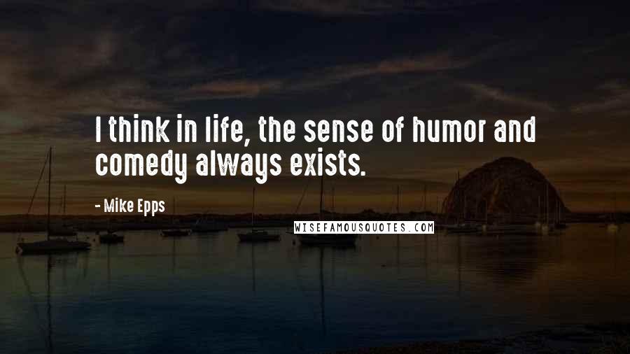 Mike Epps quotes: I think in life, the sense of humor and comedy always exists.