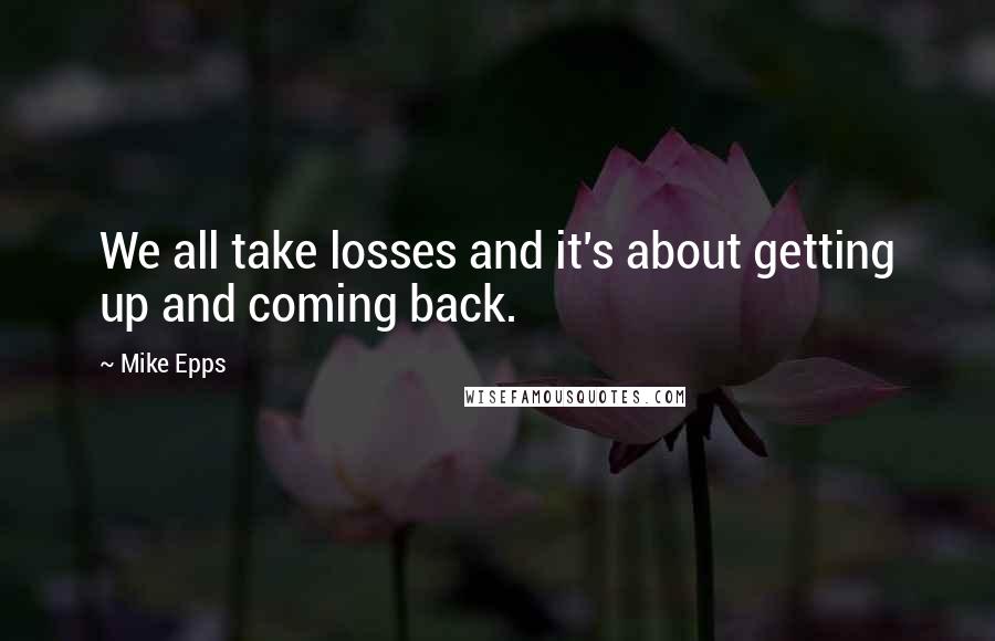Mike Epps quotes: We all take losses and it's about getting up and coming back.