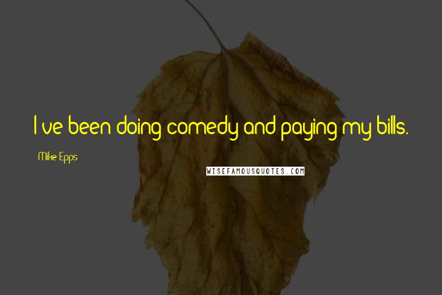 Mike Epps quotes: I've been doing comedy and paying my bills.