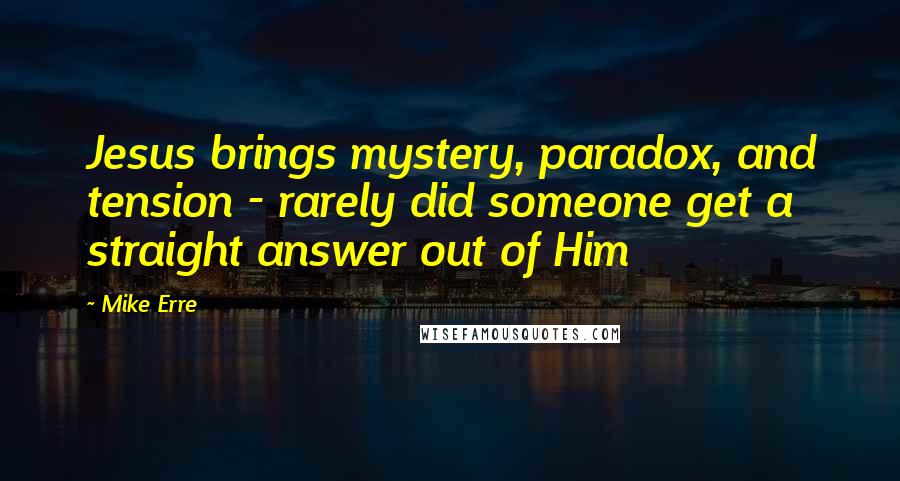 Mike Erre quotes: Jesus brings mystery, paradox, and tension - rarely did someone get a straight answer out of Him