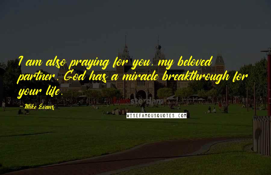 Mike Evans quotes: I am also praying for you, my beloved partner. God has a miracle breakthrough for your life.