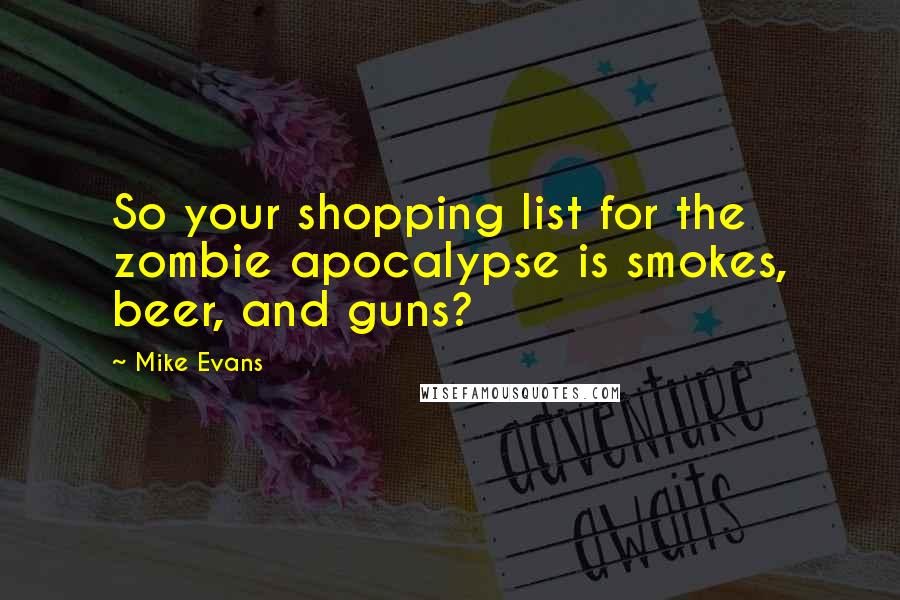 Mike Evans quotes: So your shopping list for the zombie apocalypse is smokes, beer, and guns?