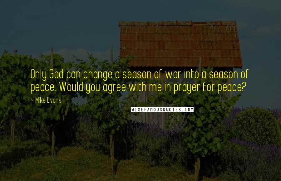 Mike Evans quotes: Only God can change a season of war into a season of peace. Would you agree with me in prayer for peace? Mike Evans quotes: Only God can change a season of war into a season of peace. Would you agree with me in prayer for peace?