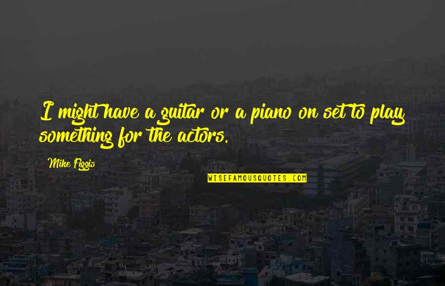 Mike Figgis Quotes By Mike Figgis: I might have a guitar or a piano
