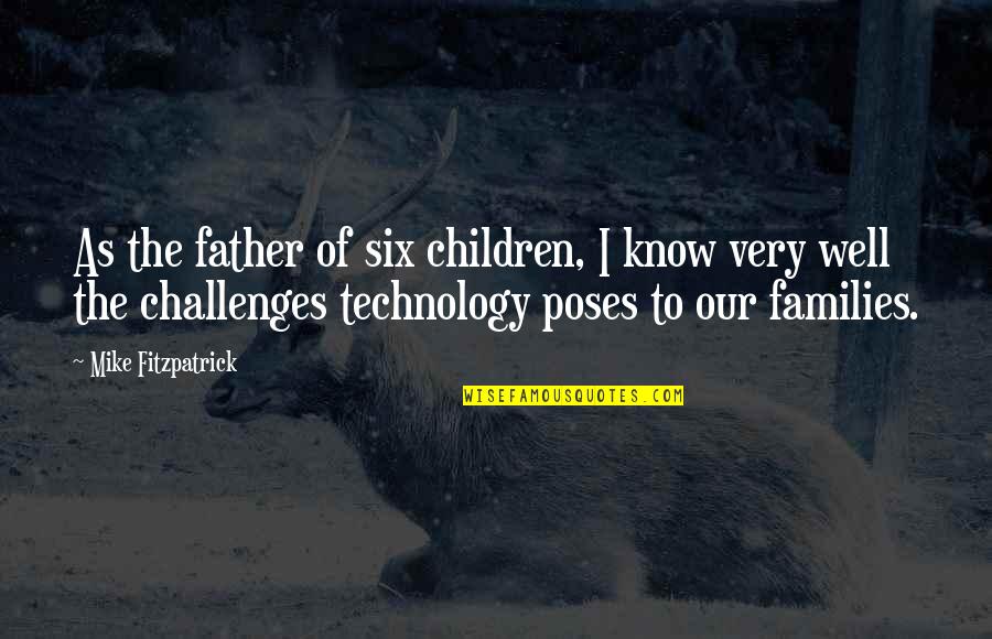 Mike Fitzpatrick Quotes By Mike Fitzpatrick: As the father of six children, I know Mike Fitzpatrick Quotes By Mike Fitzpatrick: As the father of six children, I know