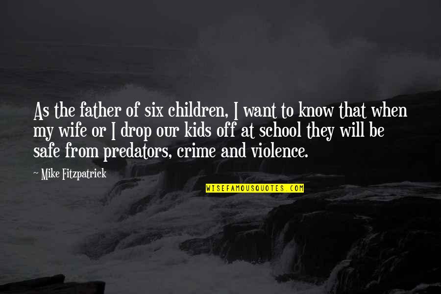 Mike Fitzpatrick Quotes By Mike Fitzpatrick: As the father of six children, I want Mike Fitzpatrick Quotes By Mike Fitzpatrick: As the father of six children, I want