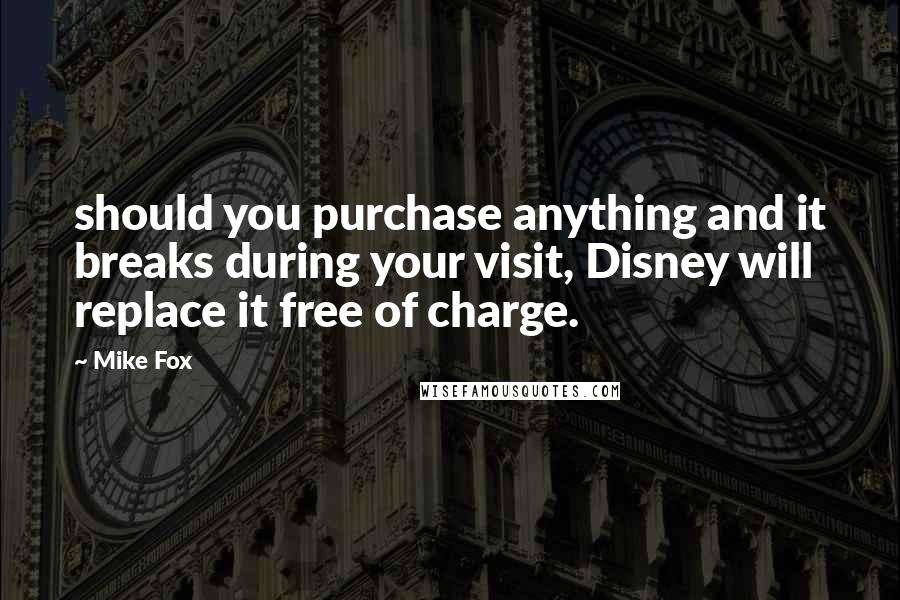 Mike Fox quotes: should you purchase anything and it breaks during your visit, Disney will replace it free of charge. Mike Fox quotes: should you purchase anything and it breaks during your visit, Disney will replace it free of charge.
