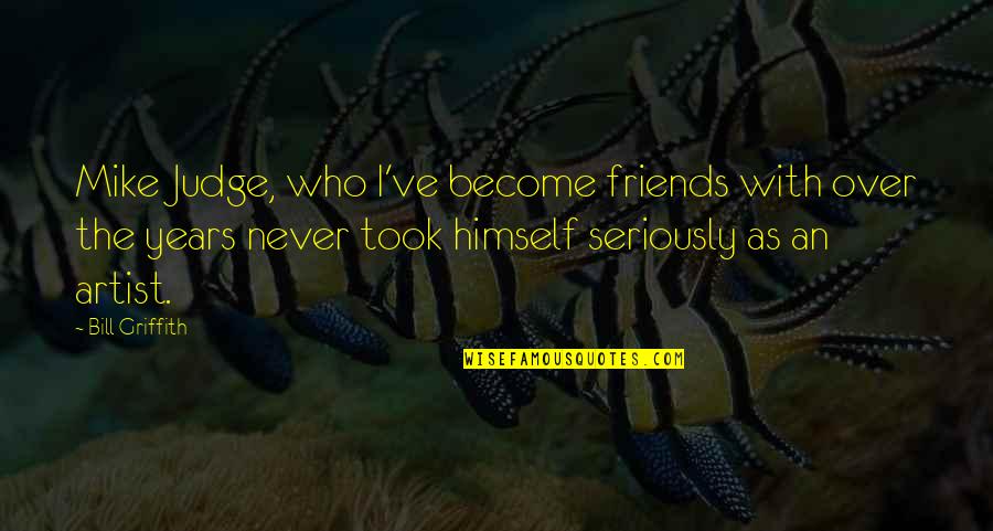Mike From Friends Quotes By Bill Griffith: Mike Judge, who I've become friends with over Mike From Friends Quotes By Bill Griffith: Mike Judge, who I've become friends with over