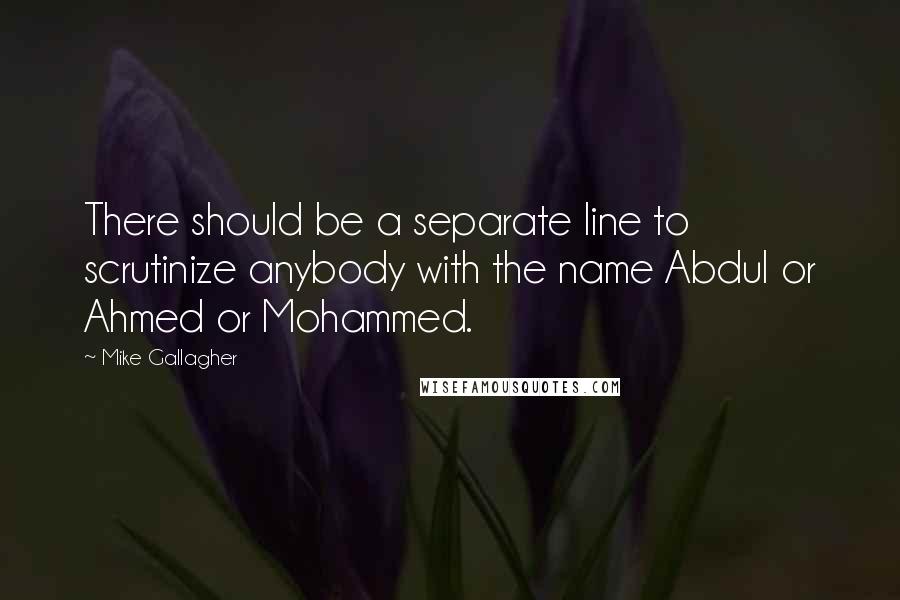 Mike Gallagher quotes: There should be a separate line to scrutinize anybody with the name Abdul or Ahmed or Mohammed.