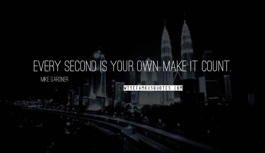 Mike Gardner quotes: Every second is your own. Make it count.