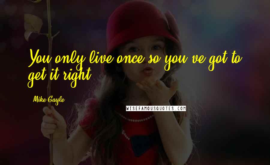 Mike Gayle quotes: You only live once so you've got to get it right