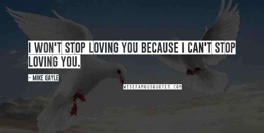 Mike Gayle quotes: I won't stop loving you because I can't stop loving you.
