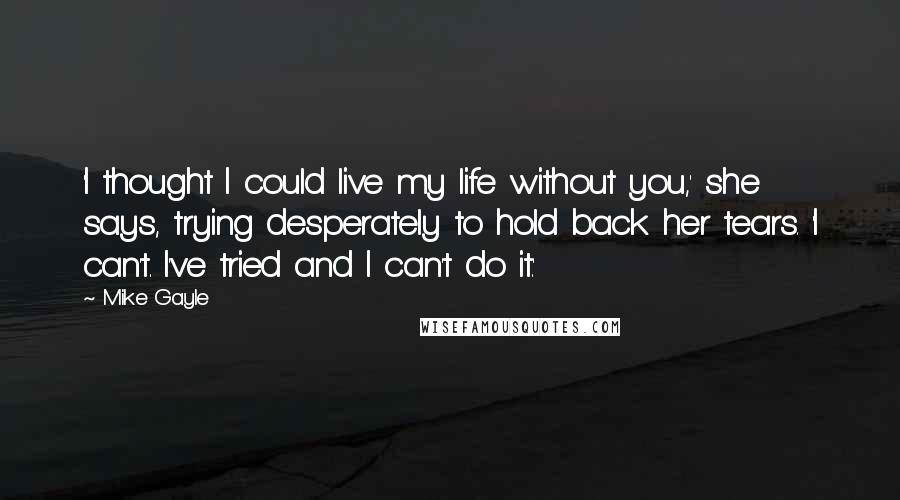 Mike Gayle quotes: 'I thought I could live my life without you,' she says, trying desperately to hold back her tears. 'I can't. I've tried and I can't do it.'