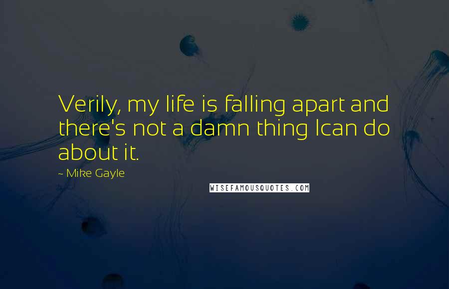 Mike Gayle quotes: Verily, my life is falling apart and there's not a damn thing Ican do about it.