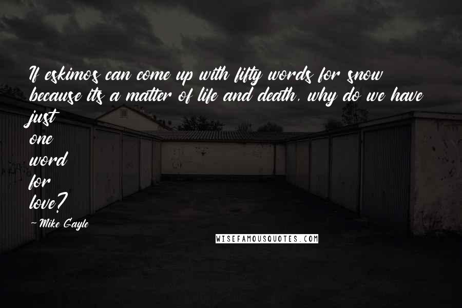 Mike Gayle quotes: If eskimos can come up with fifty words for snow because its a matter of life and death, why do we have just one word for love?